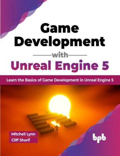 Game Development with Unreal Engine 5: Learn the Basics of Game Development in Unreal Engine 5 by Mitchell Lynn Cliff Sharif