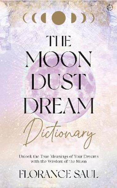 The Moon Dust Dream Dictionary: Unlock the true meanings of your dreams with the wisdom of the moon by Florance Saul