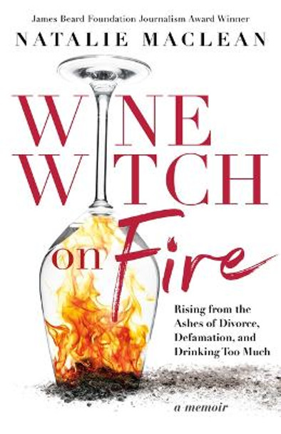 Wine Witch on Fire: Rising from the Ashes of Divorce, Defamation, and Drinking Too Much by Natalie MacLean