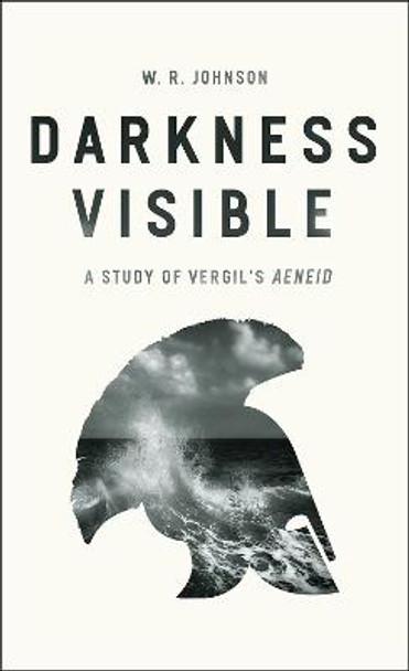 Darkness Visible: A Study of Vergil's Aeneid by W. R. Johnson