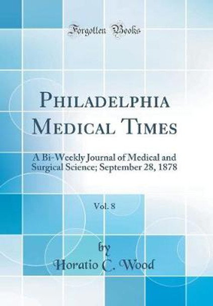 Philadelphia Medical Times, Vol. 8: A Bi-Weekly Journal of Medical and Surgical Science; September 28, 1878 (Classic Reprint) by Horatio C Wood