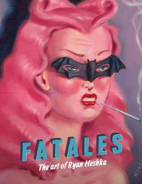 Fatales: The Art of Ryan Heshka by Ryan Heshka