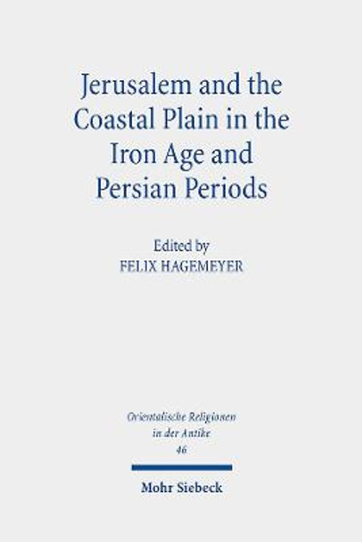 Jerusalem and the Coastal Plain in the Iron Age and Persian Periods: New Studies on Jerusalem's Relations with the Southern Coastal Plain of Israel/Palestine (c. 1200-300 BCE). Research on Israel and Aram in Biblical Times IV by Felix Hagemeyer