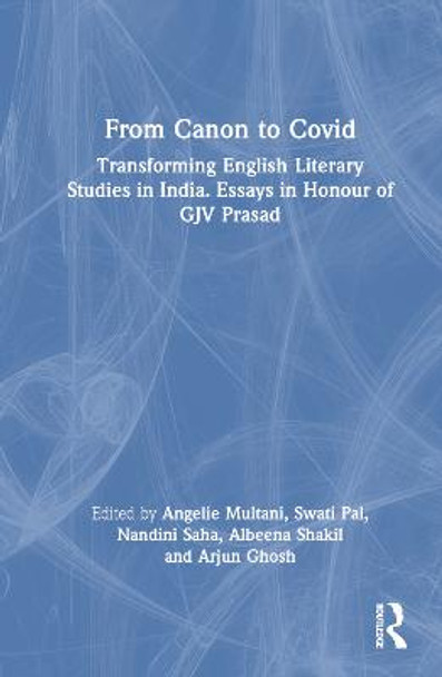 From Canon to Covid: Transforming English Literary Studies in India. Essays in Honour of GJV Prasad by Angelie Multani