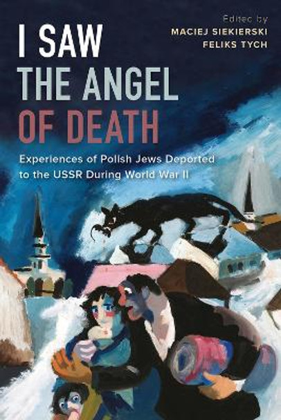 I Saw the Angel of Death: Experiences of Polish Jews Deported to the USSR During World War II by Maciej Siekierski