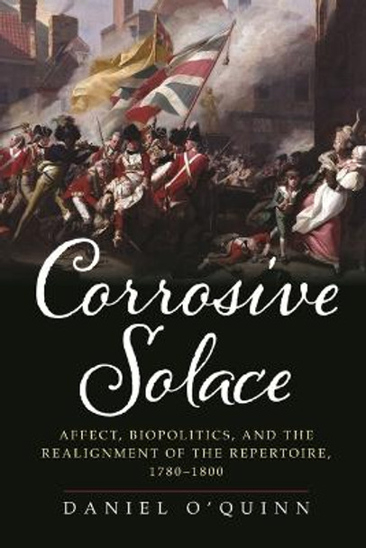 Corrosive Solace: Theater, Affect, and the Realignment of the Repertoire, 1780-1800 by Daniel O'Quinn