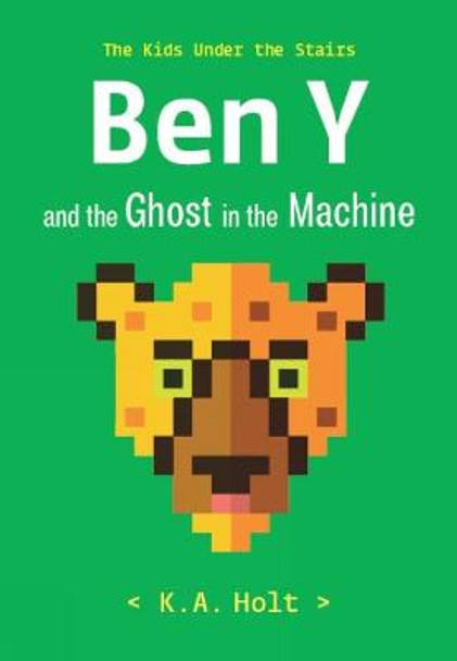 Ben Y and the Ghost in the Machine: The Kids Under the Stairs by K.A. Holt