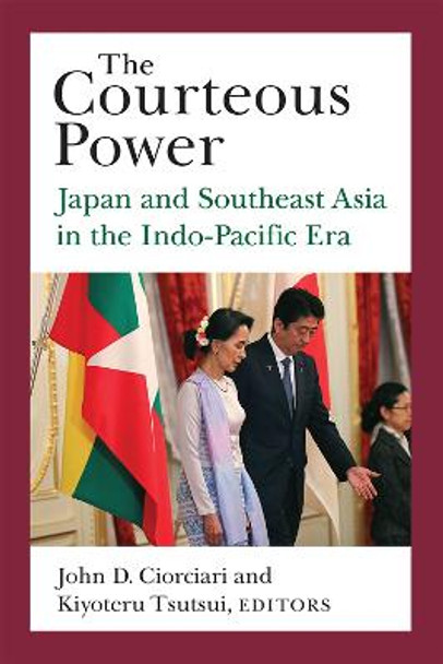 The Courteous Power: Japan and Southeast Asia in the Indo-Pacific Era by John D. Ciorciari