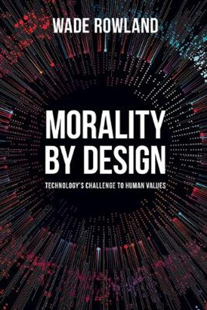 Morality by Design - Technology's Challenge to Human Values Wade Rowland 9781789381238