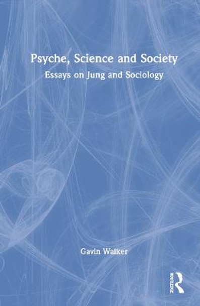 Psyche, Science and Society: Essays on Jung and Sociology by Gavin Walker