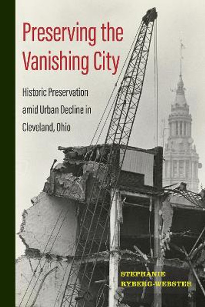 Preserving the Vanishing City: Historic Preservation amid Urban Decline in Cleveland, Ohio by Stephanie Ryberg-Webster