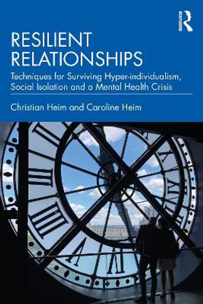 Resilient Relationships: Techniques for Surviving Hyper-individualism, Social Isolation, and a Mental Health Crisis by Christian Heim