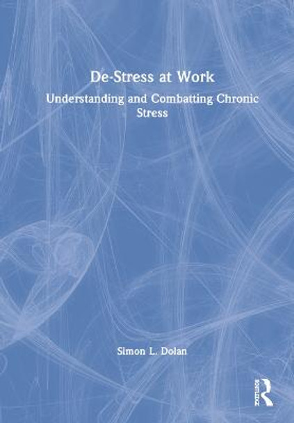 De-Stress at Work: Understanding and Combatting Chronic Stress by Simon L. Dolan