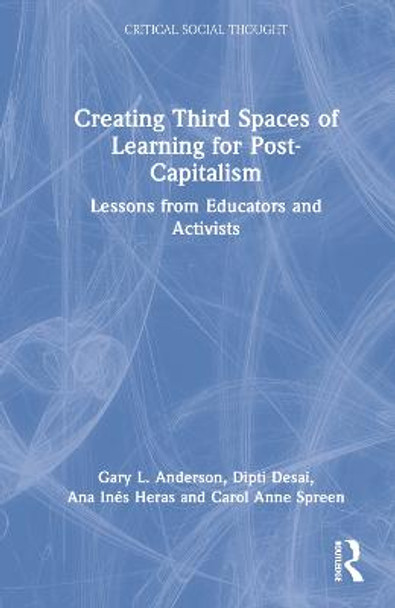 Creating Third Spaces of Learning for Post-Capitalism: Lessons from Educators, Artists, and Activists by Gary L. Anderson