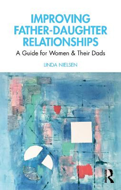 Improving Father-Daughter Relationships: A Guide for Women and their Dads by Linda Nielsen