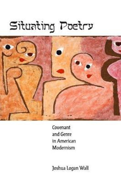 Situating Poetry: Covenant and Genre in American Modernism by Joshua Logan Wall