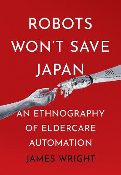 Robots Won't Save Japan: An Ethnography of Eldercare Automation by James Wright