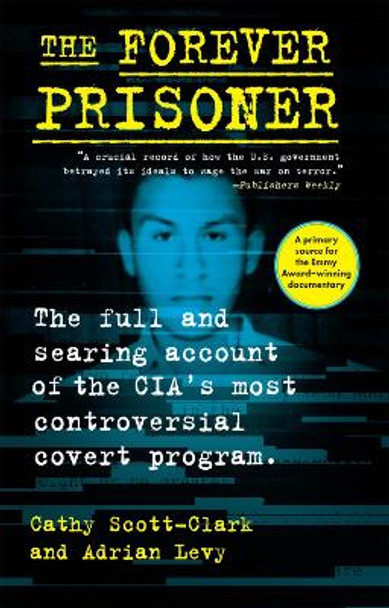 The Forever Prisoner: The Full and Searing Account of the CIA’s Most Controversial Covert Program by Cathy Scott-Clark