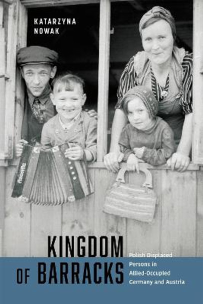 Kingdom of Barracks: Polish Displaced Persons in Allied-Occupied Germany and Austria by Katarzyna Nowak