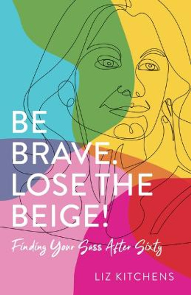 Be Brave, Lose the Beige: Finding Your Sass After Fifty by Liz Kitchens