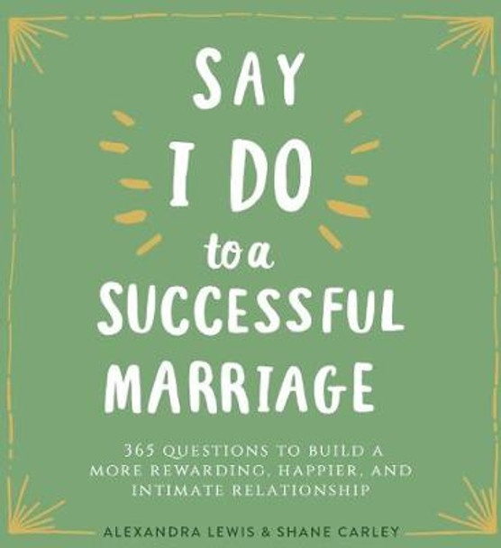Say I Do to a Successful Marriage: 365 Questions to Build a More Rewarding, Happier, and Intimate Relationship by Alexandra Lewis