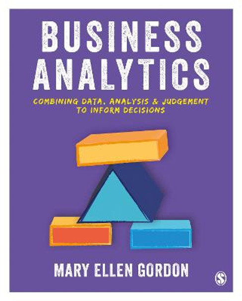 Business Analytics: Combining data, analysis and judgement to inform decisions by Mary Ellen Gordon