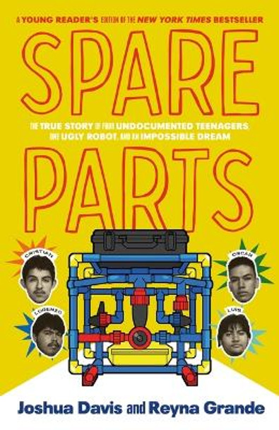 Spare Parts (Young Readers' Edition): The True Story of Four Undocumented Teenagers, One Ugly Robot, and an Impossible Dream by Joshua Davis