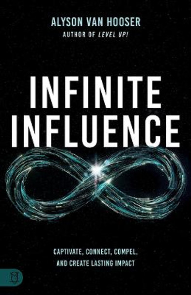 Infinite Influence: Captivate, Connect, Compel, and Create Lasting Impact by Alyson Van Hooser