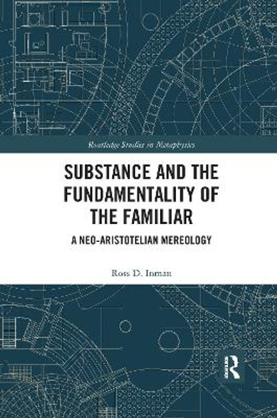 Substance and the Fundamentality of the Familiar: A Neo-Aristotelian Mereology by Ross D. Inman