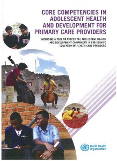 Core Competencies in Adolescent Health and Development for Primary Care Providers: Including a Tool to Assess the Adolescent Health and Development Component in Pre-service Education of Health-Care Providers by World Health Organization