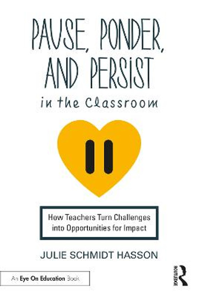 Pause, Ponder, and Persist in the Classroom: How Teachers Turn Challenges into Opportunities for Impact by Julie Schmidt Hasson