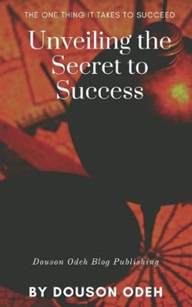 Unveiling the Secret to Success: The one thing it takes to succeed by Douson Odeh