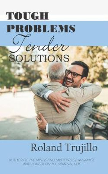 Tough Problems, Tender Solutions by Roland Trujillo