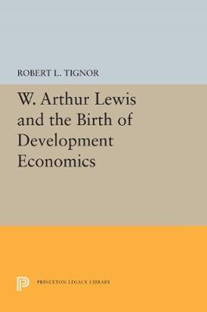 W. Arthur Lewis and the Birth of Development Economics by Robert L. Tignor