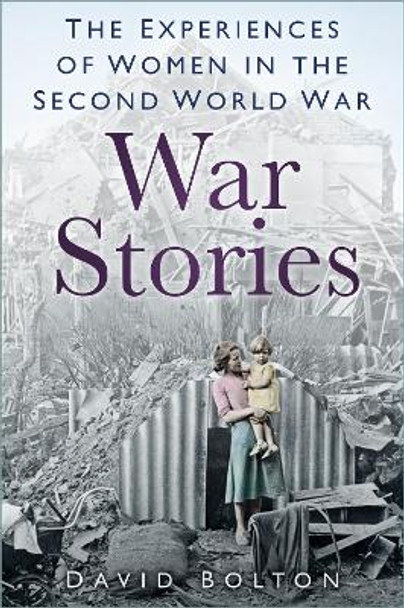 War Stories: Experiences of Women in the Second World War by David Bolton