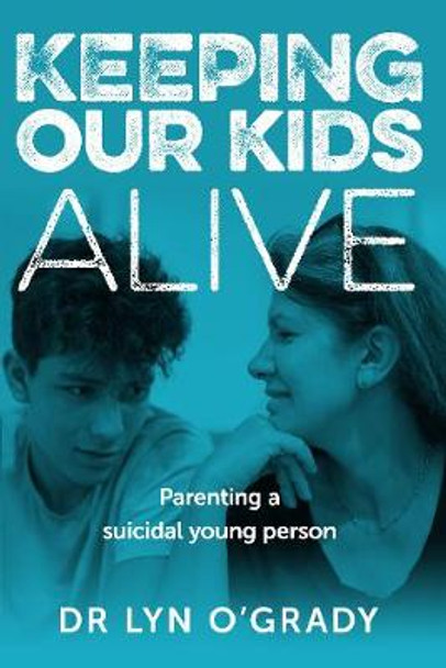 Keeping Our Kids Alive: Parenting a Suicidal Young Person by Lyn O'Grady