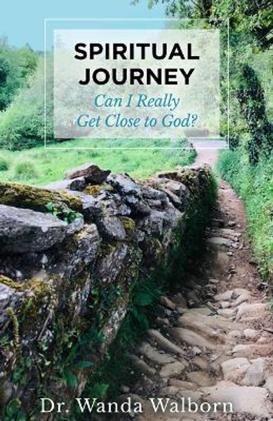 Spiritual Journey: Can I Really Get Close to God? by Dr. Wanda Walborn