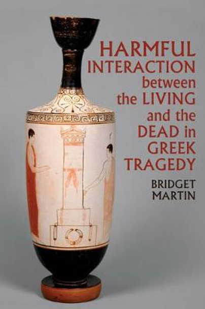 Harmful Interaction between the Living and the Dead in Greek Tragedy by Bridget Martin