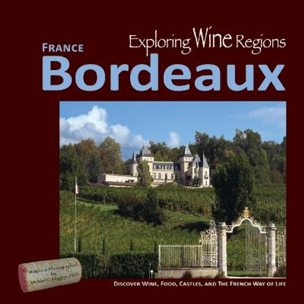 Exploring Wine Regions - Bordeaux France: Discover Wine, Food, Castles, and the French Way of Life by Michael C Higgins Phd