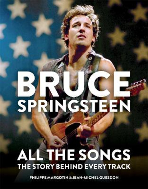 Bruce Springsteen: All the Songs: The Story Behind Every Track by Philippe Margotin