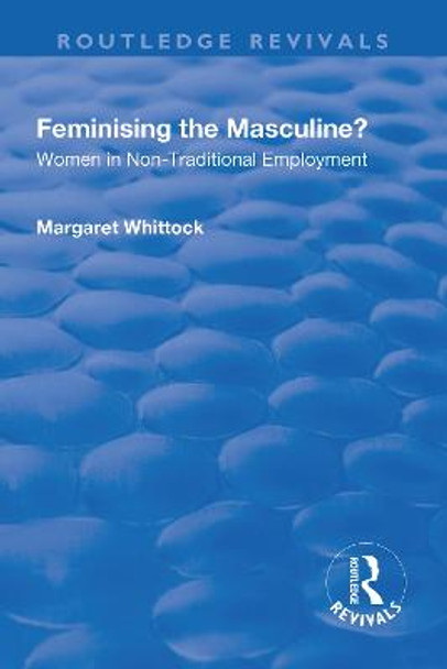 Feminising the Masculine?: Women in Non-traditional Employment: Women in Non-traditional Employment by Margaret Whittock