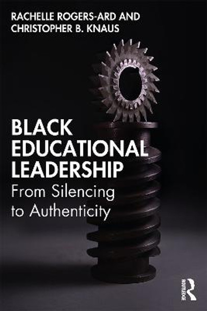 Black Educational Leadership: From Silencing to Authenticity by Rachelle Rogers-Ard