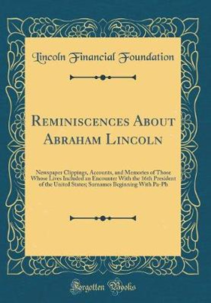 Reminiscences about Abraham Lincoln: Newspaper Clippings, Accounts, and Memories of Those Whose Lives Included an Encounter with the 16th President of the United States; Surnames Beginning with Pa-PH (Classic Reprint) by Lincoln Financial Foundation