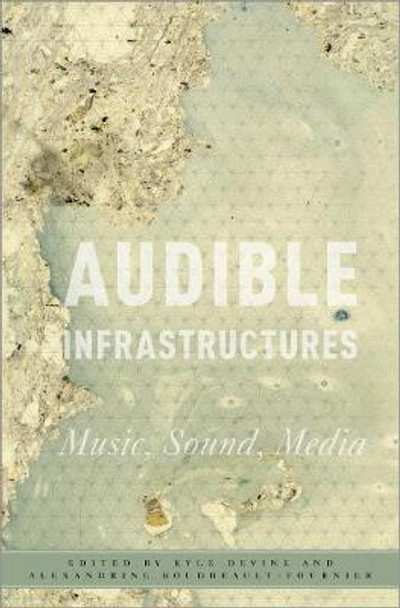 Audible Infrastructures: Music, Sound, Media by Kyle Devine