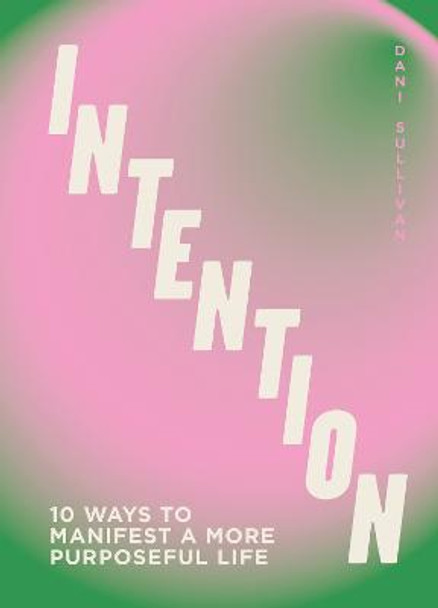 Intention: 10 ways to live purposefully by Dani Sullivan