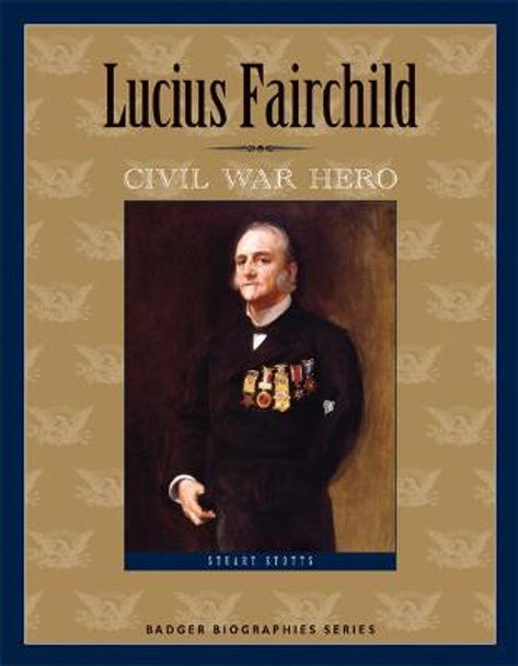 Lucius Fairchild: Civil War Hero by Stuart Stotts