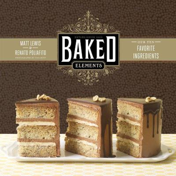 Baked Elements: The Importance of Being Baked in 10 Favorite Ingredients by Matt Lewis