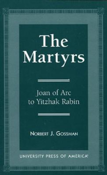 The Martyrs: Joan of Arc to Yitzhak Rabin by Norbert J. Gossman