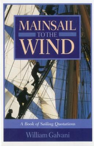 Mainsail to the Wind: A Book of Sailing Quotations by William Galvani