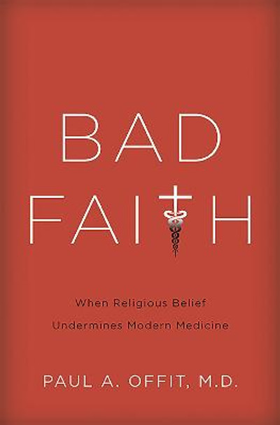 Bad Faith: When Religious Belief Undermines Modern Medicine by Paul Offit